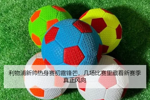 利物浦新帅热身赛初露锋芒，几场比赛里藏着新赛季真正风向 | maiqiuzhan